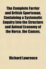 The Complete Farrier and British Sportsman Containing a Systematic Enquiry Into the Structure and Animal Economy of the Horse the Causes