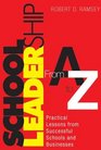 School Leadership From A to Z Practical Lessons from Successful Schools and Businesses