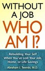 Without a Job Who Am I Rebuilding Your Self When You've Lost Your Job Home or Life Savings
