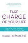 Take Charge of Your Life How to Get What You Need with ChoiceTheory Psychology