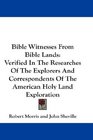 Bible Witnesses From Bible Lands Verified In The Researches Of The Explorers And Correspondents Of The American Holy Land Exploration