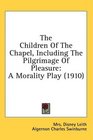 The Children Of The Chapel Including The Pilgrimage Of Pleasure A Morality Play