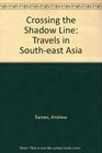 Crossing the Shadow Line Travels in SouthEast Asia
