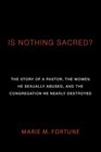 Is Nothing Sacred The Story of a Pastor the Women He Sexually Abused and the Congregation He Nearly Destroyed