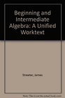 Beginning and Intermediate Algebra A Unified Worktext