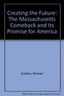 Creating the Future The Massachusetts Comeback and Its Promise for America