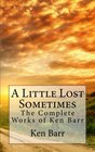 A Little Lost Sometimes The Complete Works of Ken Barr