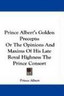 Prince Albert's Golden Precepts Or The Opinions And Maxims Of His Late Royal Highness The Prince Consort