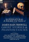 The Collected Supernatural and Weird Fiction of James Hain FriswellGhost Stories and Phantom FanciesOne Novelette 'The King of the Gnomes ' Ten Sho