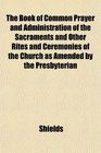 The Book of Common Prayer and Administration of the Sacraments and Other Rites and Ceremonies of the Church as Amended by the Presbyterian