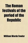 The Roman festivals of the period of the Republic