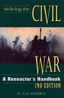 Reliving the Civil War A Reenactor's Handbook