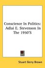 Conscience In Politics Adlai E Stevenson In The 1950'S