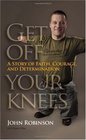 Get Off Your Knees A Story of Faith Courage and Determination