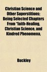 Christian Science and Other Superstitions Being Selected Chapters From faithHealing Christian Science and Kindred Phenomena