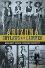 Arizona Outlaws and Lawmen:: Gunslingers, Bandits, Heroes and Peacekeepers (True Crime)