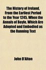 The History of Ireland From the Earliest Period to the Year 1245 When the Annals of Boyle Which Are Adopted and Embodied as the Running Text