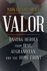 Valor Unsung Heroes from Iraq Afghanistan and the Home Front
