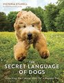 The Secret Language of Dogs Unlocking the Canine Mind for a Happier Pet