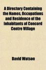 A Directory Containing the Names Occupations and Residence of the Inhabitants of Concord Centre Village