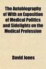 The Autobiography of With an Exposition of Medical Politics and Sidelights on the Medical Profession