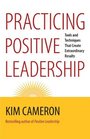 Practicing Positive Leadership Tools and Techniques That Create Extraordinary Results