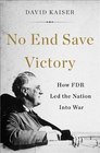 No End Save Victory How FDR Led the Nation Into War