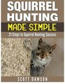 Squirrel Hunting Made Simple 21 Steps to Squirrel Hunting Success