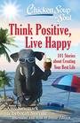 Chicken Soup for the Soul Think Positive Live Happy 101 Stories about Creating Your Best Life