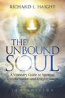 The Unbound Soul A Visionary Guide to Spiritual Transformation and Enlightenment