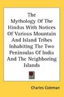 The Mythology Of The Hindus With Notices Of Various Mountain And Island Tribes Inhabiting The Two Peninsulas Of India And The Neighboring Islands