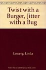Twist With a Burger Jitter With a Bug
