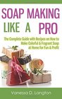 Soap Making Like A Pro The Complete Guide with Recipes on How to Make Colorful  Fragrant Soap at Home for Fun  Profit