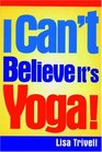 I Can't Believe It's Yoga The Ultimate Beginner's Workout for Men and Women