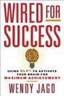 Wired for Success Using NLP to Activate Your Brain for Maximum Achievement