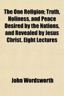 The One Religion Truth Holiness and Peace Desired by the Nations and Revealed by Jesus Christ Eight Lectures