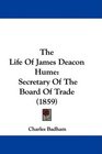 The Life Of James Deacon Hume Secretary Of The Board Of Trade