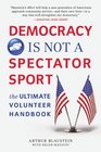 Democracy Is Not a Spectator Sport The Ultimate Volunteer Handbook