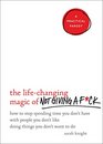 The Life-Changing Magic of Not Giving a F*ck: How to Stop Spending Time You Don\'t Have with People You Don\'t Like Doing Things You Don\'t Want to Do