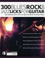 300 Blues Rock and Jazz Licks for Guitar Learn 300 Classic Guitar Licks In The Style Of The Worlds 60 Greatest Players