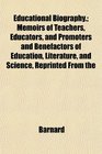 Educational Biography Memoirs of Teachers Educators and Promoters and Benefactors of Education Literature and Science Reprinted From the