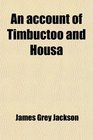 An account of Timbuctoo and Housa