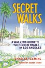 Secret Walks A Walking Guide to the Hidden Trails of Los Angeles