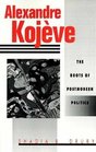 Alexandre Kojeve  The Roots of Postmodern Politics