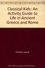Classical Kids An Activity Guide to Life in Ancient Greece and Rome