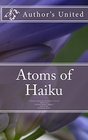 Atoms of Haiku A Haiku Collection by Authors United