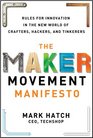 The Maker Movement Manifesto Rules for Innovation in the New World of Crafters Hackers and Tinkerers