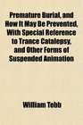 Premature Burial and How It May Be Prevented With Special Reference to Trance Catalepsy and Other Forms of Suspended Animation