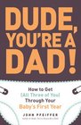 Dude, Youre a Dad: How to Get (All Three of You) Through Your Babys First Year