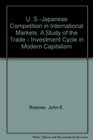 U SJapanese Competition in International Markets A Study of the Trade  Investment Cycle in Modern Capitalism